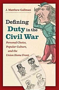Defining Duty in the Civil War: Personal Choice, Popular Culture, and the Union Home Front (Hardcover)