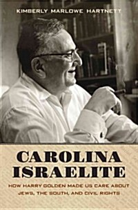 Carolina Israelite: How Harry Golden Made Us Care about Jews, the South, and Civil Rights (Hardcover)