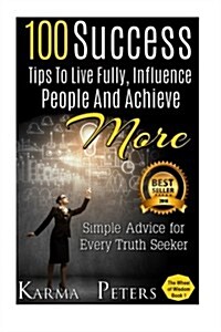 100 Success Tips to Live Fully, Influence People and Achieve More: Simple Advice for Every Truth Seeker (Paperback)