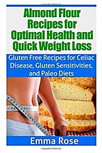 Almond Flour Recipes for Optimal Health and Quick Weight Loss: Gluten Free Recipes for Celiac Disease, Gluten Sensitivities, and Paleo Diets (Paperback)