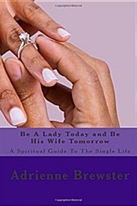 Be a Lady Today and Be His Wife Tomorrow: A Spiritual Guide to the Single Life (Paperback)