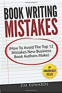 Book Writing Mistakes: How to Avoid the Top 12 Mistakes New Business Book Authors Make (Paperback)