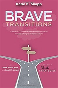 Brave Transitions: A Womans Guide for Maintaining Composure Through Changes in Work and Life (Paperback)