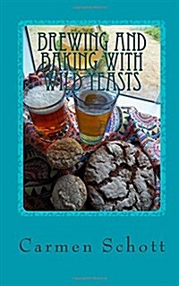 Brewing and baking with wild yeasts: adventures in traditional fermentation (Paperback)