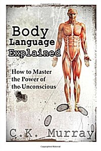 Body Language Explained: How to Master the Power of the Unconscious (Paperback)
