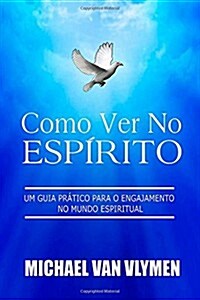 Como Ver No Espirito: Um Guia Pratico Para O Engajamento Do Mundo Espiritual (Paperback)