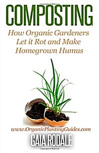 Composting: How Organic Gardeners Let It Rot and Make Homegrown Humus (Paperback)