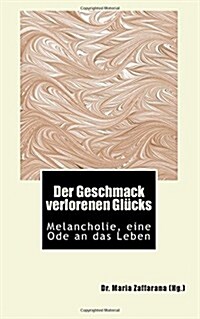 Der Geschmack verlorenen Gl?ks: Melancholie, eine Ode an das Leben (Paperback)