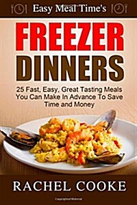 Easy Meal Times FREEZER DINNERS: 25 Fast, Easy, Great Tasting Meals You Can Make In Advance To Save Time and Money (Paperback)