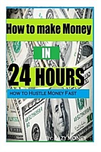 How to Make Money in 24 Hours: Ideas on How to Hustle Money Fast (Paperback)