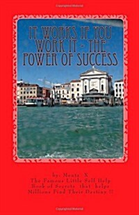 It Works If You Work It - The Power of Success: The Greatest Success Secrets Ever Known (Paperback)