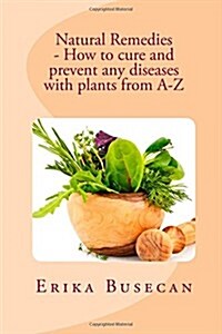 Natural Remedies - How to Cure and Prevent Any Diseases with Plants from A-Z (Paperback)