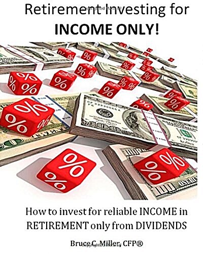 Retirement Investing for Income Only: How to Manage a Retirement Portfolio Only for Reliable, Long Term Income (Paperback)