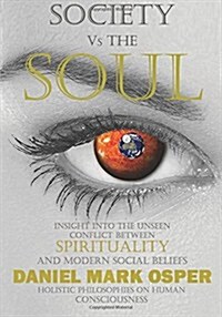 Society Vs the Soul: Insight Into the Unseen Conflict Between Spirituality and Modern Social Beliefs (Paperback)