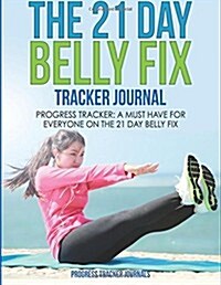 The 21 Day Belly Fix Tracker Journal: Progress Tracker-A Must Have for Everyone on the 21 Day Belly Fix (Paperback)