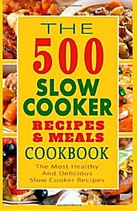The 500 Slow Cooker Recipes & Meals Cookbook: The Most Healthy and Delicious Slow Cooker Recipes (Paperback)