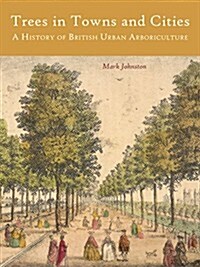 Trees in Towns and Cities : A History of British Urban Arboriculture (Paperback)