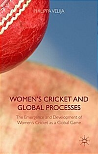 Womens Cricket and Global Processes : The Emergence and Development of Womens Cricket as a Global Game (Hardcover)