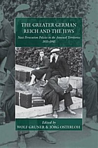 The Greater German Reich and the Jews : Nazi Persecution Policies in the Annexed Territories 1935-1945 (Hardcover)