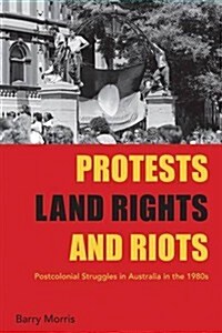 Protests, Land Rights, and Riots : Postcolonial Struggles in Australia in the 1980s (Hardcover)