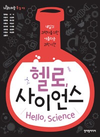 헬로, 사이언스 =내일의 과학자를 위한 아름다운 과학시간 /Hello, science 