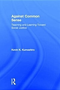 Against Common Sense : Teaching and Learning Toward Social Justice (Hardcover, 3 ed)