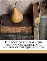 The Book of the Pearl; The History, Art, Science, and Industry of the Queen of Gems (Paperback)