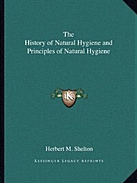 The History of Natural Hygiene and Principles of Natural Hygiene (Paperback)