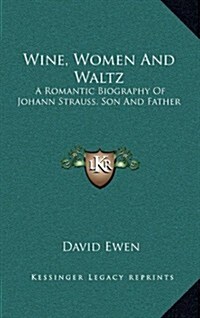 Wine, Women and Waltz: A Romantic Biography of Johann Strauss, Son and Father (Hardcover)