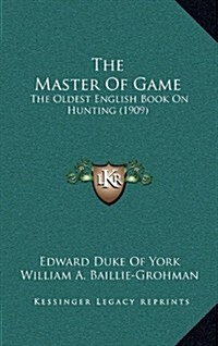 The Master of Game: The Oldest English Book on Hunting (1909) (Hardcover)