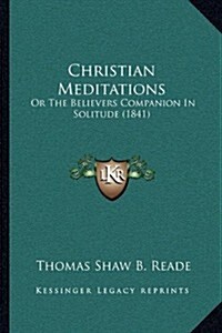 Christian Meditations: Or the Believers Companion in Solitude (1841) (Paperback)