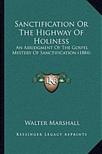 Sanctification or the Highway of Holiness: An Abridgment of the Gospel Mystery of Sanctification (1884) (Paperback)