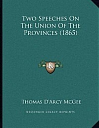 Two Speeches on the Union of the Provinces (1865) (Paperback)