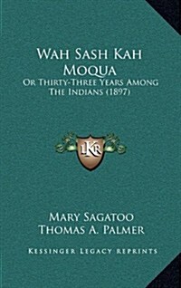 Wah Sash Kah Moqua: Or Thirty-Three Years Among the Indians (1897) (Paperback)