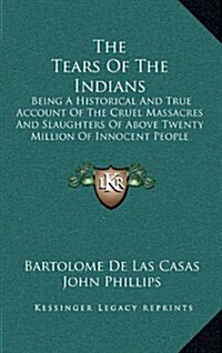 The Tears of the Indians: Being a Historical and True Account of the Cruel Massacres and Slaughters of Above Twenty Million of Innocent People ( (Hardcover)