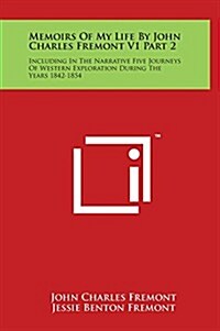 Memoirs of My Life by John Charles Fremont V1 Part 2: Including in the Narrative Five Journeys of Western Exploration During the Years 1842-1854 (Hardcover)