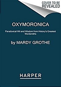Oxymoronica: Paradoxical Wit and Wisdom from Historys Greatest Wordsmiths (Paperback)