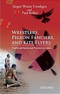 Wrestlers, Pigeon Fanciers, and Kite Flyers: Traditional Sports and Pastimes in Lahore (Hardcover)