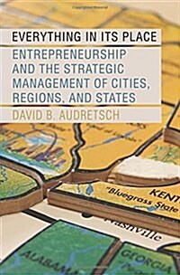 Everything in Its Place: Entrepreneurship and the Strategic Management of Cities, Regions, and States (Hardcover)
