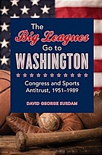 The Big Leagues Go to Washington: Congress and Sports Antitrust, 1951-1989 (Hardcover)