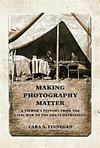 Making Photography Matter: A Viewers History from the Civil War to the Great Depression (Hardcover)