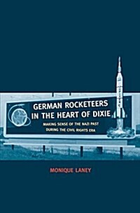 German Rocketeers in the Heart of Dixie: Making Sense of the Nazi Past During the Civil Rights Era (Hardcover)