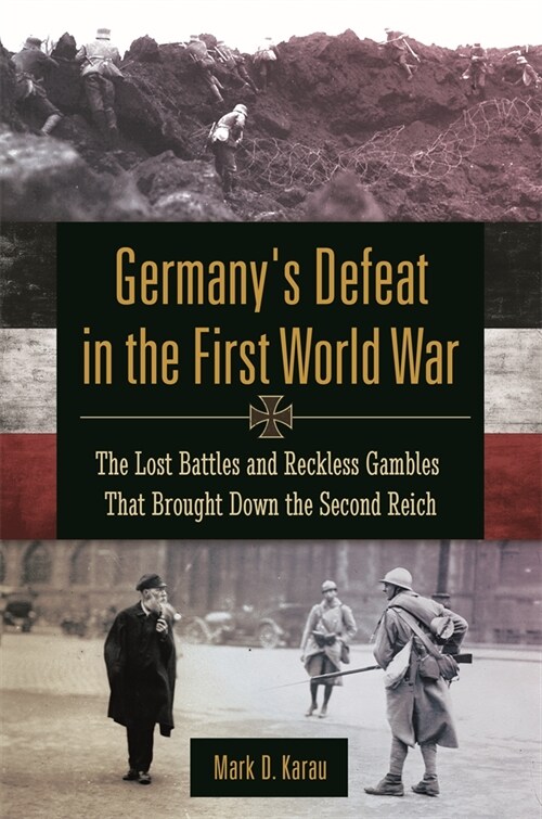 Germanys Defeat in the First World War: The Lost Battles and Reckless Gambles That Brought Down the Second Reich (Hardcover)