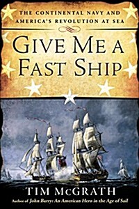 Give Me a Fast Ship: The Continental Navy and Americas Revolution at Sea (Paperback)