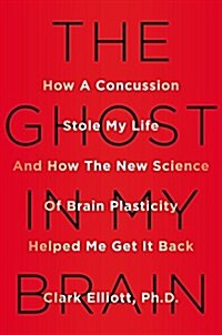 The Ghost in My Brain: How a Concussion Stole My Life and How the New Science of Brain Plasticity Helped Me Get It Back (Hardcover)