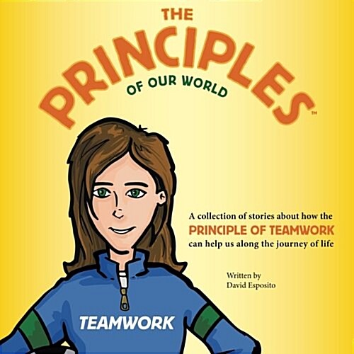 The Principles of Our World - Teamwork: A Collection of Stories about How the Principle of Teamwork Can Help Us Along the Journey of Life (Paperback)