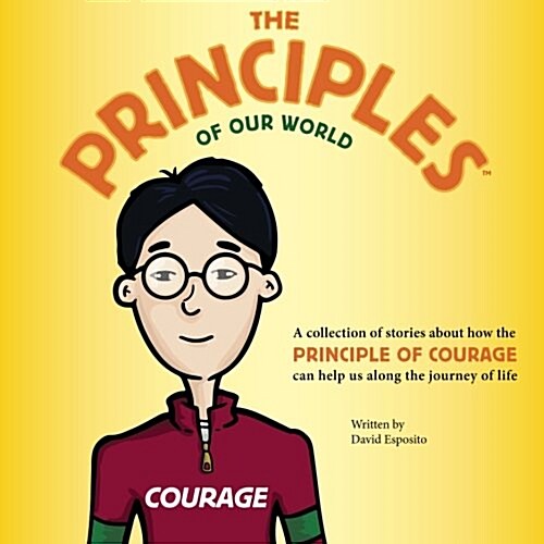 The Principles of Our World - Courage: A Collection of Stories about How the Principle of Sacrifice Can Help Us Along the Journey of Life (Paperback)