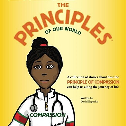 The Principles of Our World - Compassion: A Collection of Stories about How the Principle of Compassion Can Help Us Along the Journey of Life (Paperback)