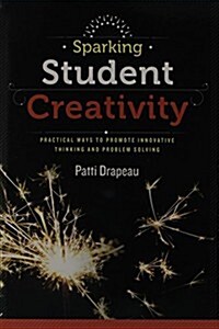 Sparking Student Creativity: Practical Ways to Promote Innovative Thinking and Problem Solving (Paperback)