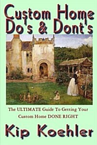 Custom Home Dos & Donts: The Ultimate Guide for Getting Your Custom Home Done Right (Paperback)